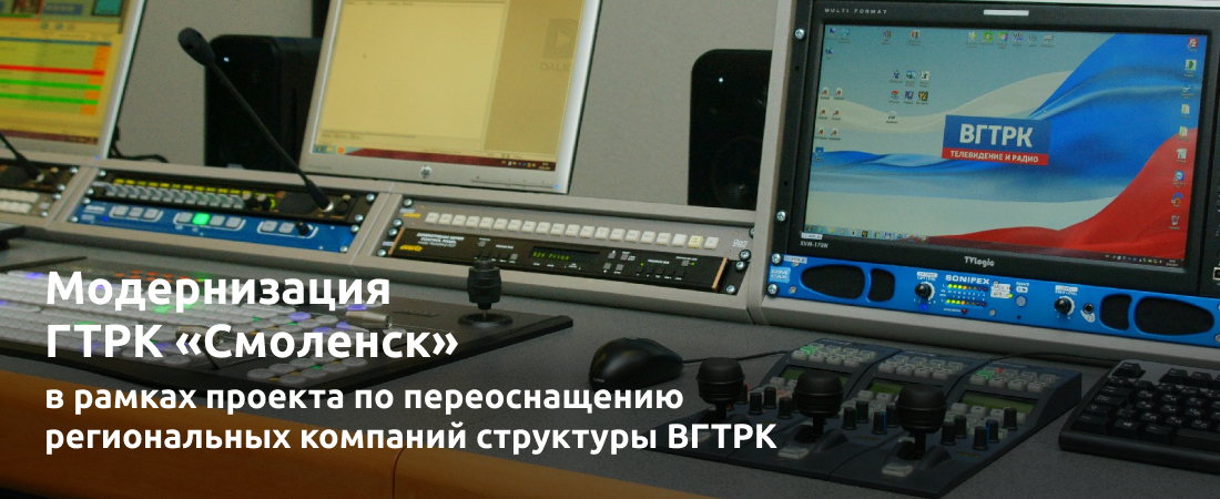 Модернизация ГТРК «Смоленск» в рамках проекта по переоснащению региональных компаний структуры ВГТРК Модернизация ГТРК «Смоленск» в рамках проекта по переоснащению региональных компаний структуры ВГТРК