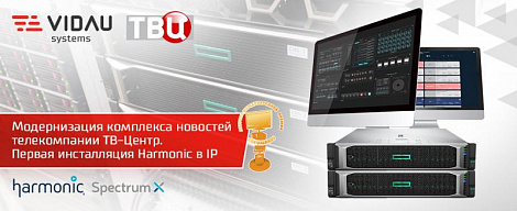 Проект VIDAU Systems "Модернизация комплекса новостей телекомпании АО «ТВ-Центр»: студийная система записи и воспроизведения контента. Первая инсталляция Harmonic в  IP (SMPTE-2110)".